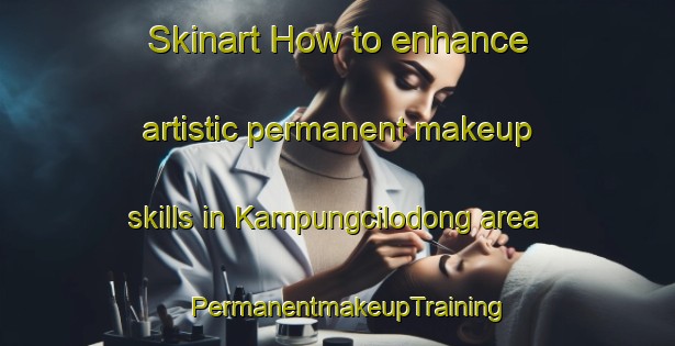 Skinart How to enhance artistic permanent makeup skills in Kampungcilodong area | PermanentmakeupTraining | PermanentmakeupClasses | SkinartTraining-Indonesia