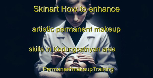 Skinart How to enhance artistic permanent makeup skills in Kedungsatriyan area | PermanentmakeupTraining | PermanentmakeupClasses | SkinartTraining-Indonesia