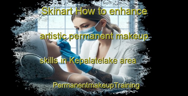 Skinart How to enhance artistic permanent makeup skills in Kepalatelake area | PermanentmakeupTraining | PermanentmakeupClasses | SkinartTraining-Indonesia