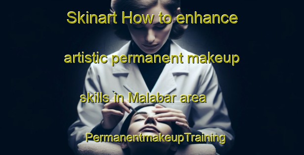 Skinart How to enhance artistic permanent makeup skills in Malabar area | PermanentmakeupTraining | PermanentmakeupClasses | SkinartTraining-Indonesia