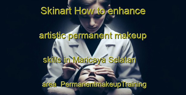 Skinart How to enhance artistic permanent makeup skills in Maricaya Selatan area | PermanentmakeupTraining | PermanentmakeupClasses | SkinartTraining-Indonesia