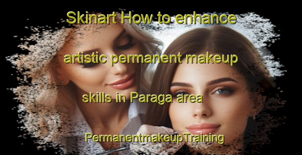 Skinart How to enhance artistic permanent makeup skills in Paraga area | PermanentmakeupTraining | PermanentmakeupClasses | SkinartTraining-Indonesia
