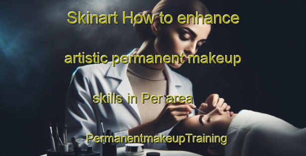 Skinart How to enhance artistic permanent makeup skills in Per area | PermanentmakeupTraining | PermanentmakeupClasses | SkinartTraining-Indonesia