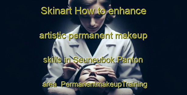 Skinart How to enhance artistic permanent makeup skills in Seuneubok Panton area | PermanentmakeupTraining | PermanentmakeupClasses | SkinartTraining-Indonesia