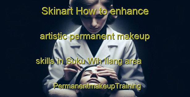 Skinart How to enhance artistic permanent makeup skills in Suku Wih Ilang area | PermanentmakeupTraining | PermanentmakeupClasses | SkinartTraining-Indonesia