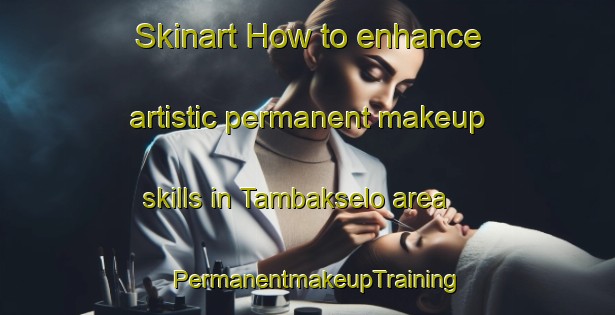 Skinart How to enhance artistic permanent makeup skills in Tambakselo area | PermanentmakeupTraining | PermanentmakeupClasses | SkinartTraining-Indonesia