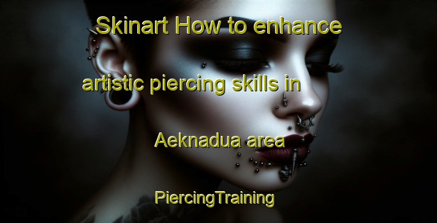 Skinart How to enhance artistic piercing skills in Aeknadua area | #PiercingTraining #PiercingClasses #SkinartTraining-Indonesia