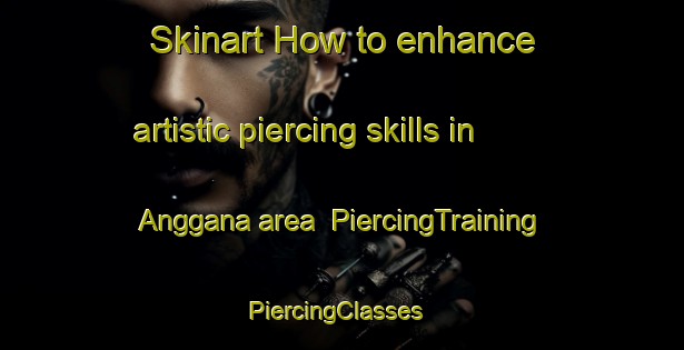 Skinart How to enhance artistic piercing skills in Anggana area | PiercingTraining | PiercingClasses | SkinartTraining-Indonesia