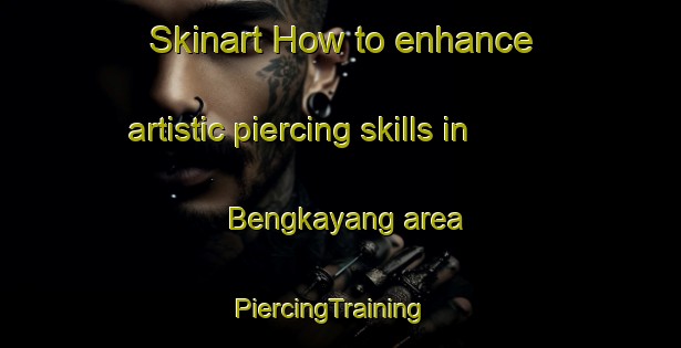 Skinart How to enhance artistic piercing skills in Bengkayang area | PiercingTraining | PiercingClasses | SkinartTraining-Indonesia