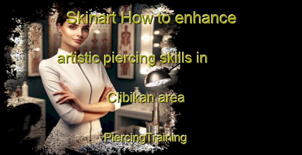 Skinart How to enhance artistic piercing skills in Clibikan area | PiercingTraining | PiercingClasses | SkinartTraining-Indonesia