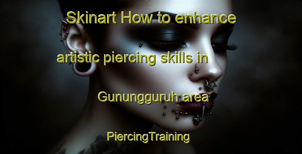 Skinart How to enhance artistic piercing skills in Gunungguruh area | #PiercingTraining #PiercingClasses #SkinartTraining-Indonesia