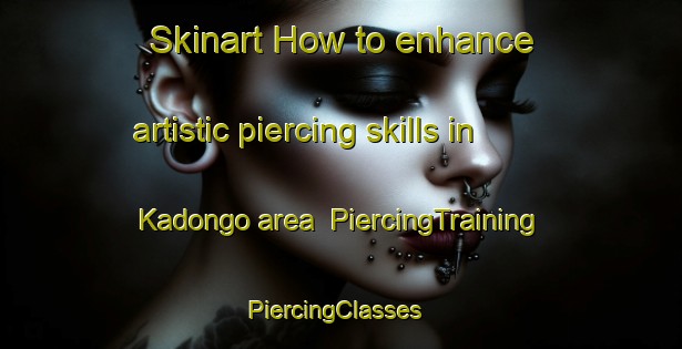 Skinart How to enhance artistic piercing skills in Kadongo area | PiercingTraining | PiercingClasses | SkinartTraining-Indonesia