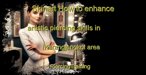 Skinart How to enhance artistic piercing skills in Karangjengkol area | PiercingTraining | PiercingClasses | SkinartTraining-Indonesia