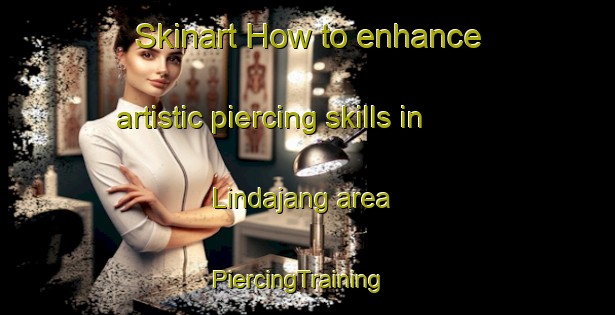 Skinart How to enhance artistic piercing skills in Lindajang area | PiercingTraining | PiercingClasses | SkinartTraining-Indonesia
