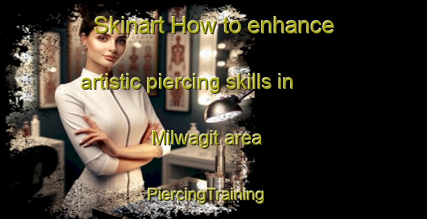 Skinart How to enhance artistic piercing skills in Milwagit area | PiercingTraining | PiercingClasses | SkinartTraining-Indonesia