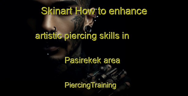 Skinart How to enhance artistic piercing skills in Pasirekek area | PiercingTraining | PiercingClasses | SkinartTraining-Indonesia