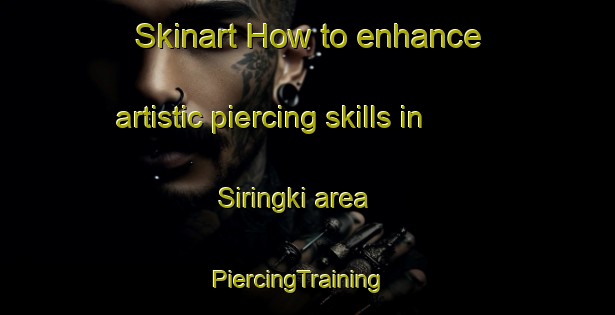 Skinart How to enhance artistic piercing skills in Siringki area | PiercingTraining | PiercingClasses | SkinartTraining-Indonesia