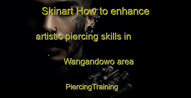 Skinart How to enhance artistic piercing skills in Wangandowo area | PiercingTraining | PiercingClasses | SkinartTraining-Indonesia