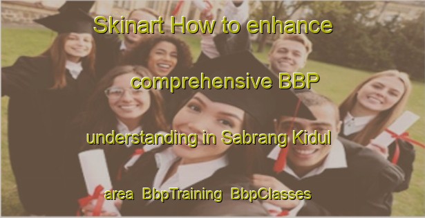 Skinart How to enhance comprehensive BBP understanding in Sabrang Kidul area | BbpTraining | BbpClasses | SkinartTraining-Indonesia