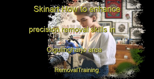 Skinart How to enhance precision removal skills in Cigulingharjo area | RemovalTraining | RemovalClasses | SkinartTraining-Indonesia