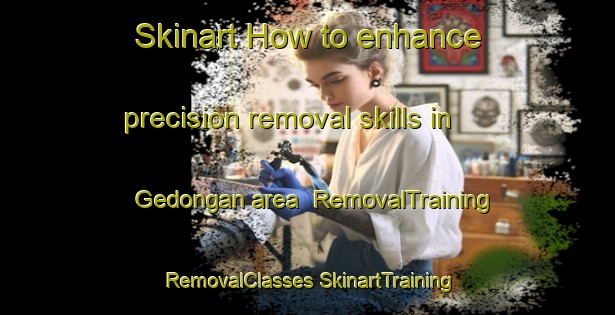 Skinart How to enhance precision removal skills in Gedongan area | #RemovalTraining #RemovalClasses #SkinartTraining-Indonesia