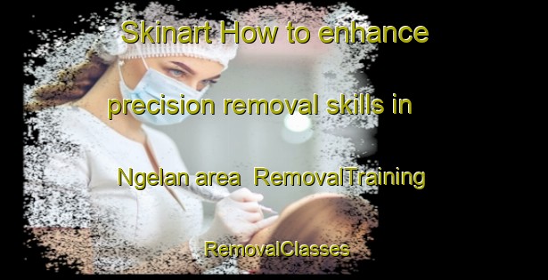 Skinart How to enhance precision removal skills in Ngelan area | RemovalTraining | RemovalClasses | SkinartTraining-Indonesia