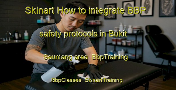 Skinart How to integrate BBP safety protocols in Bukit Seuntang area | BbpTraining | BbpClasses | SkinartTraining-Indonesia