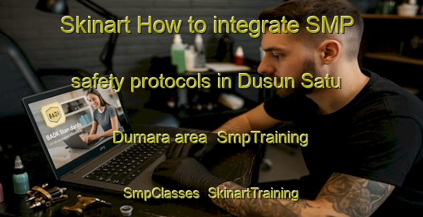 Skinart How to integrate SMP safety protocols in Dusun Satu Dumara area | SmpTraining | SmpClasses | SkinartTraining-Indonesia