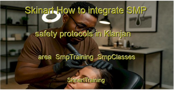 Skinart How to integrate SMP safety protocols in Klanjan area | SmpTraining | SmpClasses | SkinartTraining-Indonesia