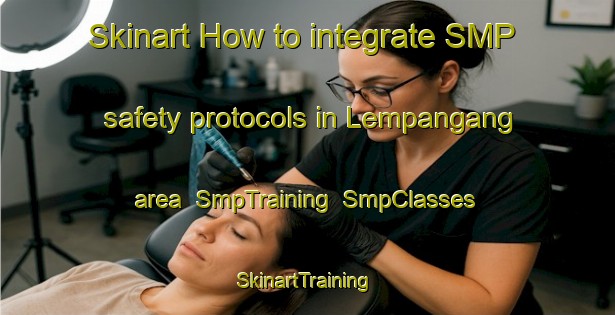 Skinart How to integrate SMP safety protocols in Lempangang area | SmpTraining | SmpClasses | SkinartTraining-Indonesia