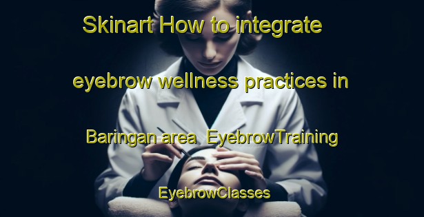 Skinart How to integrate eyebrow wellness practices in Baringan area | EyebrowTraining | EyebrowClasses | SkinartTraining-Indonesia