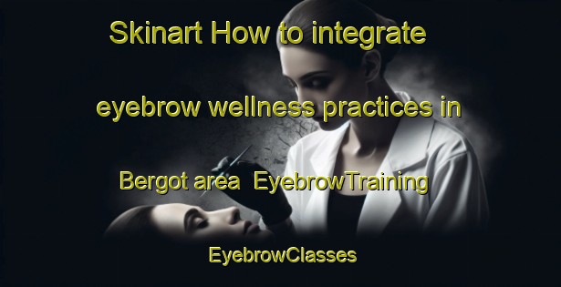 Skinart How to integrate eyebrow wellness practices in Bergot area | EyebrowTraining | EyebrowClasses | SkinartTraining-Indonesia