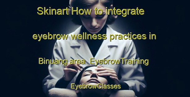 Skinart How to integrate eyebrow wellness practices in Binuang area | EyebrowTraining | EyebrowClasses | SkinartTraining-Indonesia