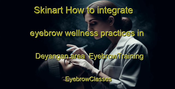 Skinart How to integrate eyebrow wellness practices in Deyangan area | EyebrowTraining | EyebrowClasses | SkinartTraining-Indonesia