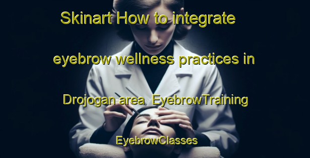 Skinart How to integrate eyebrow wellness practices in Drojogan area | EyebrowTraining | EyebrowClasses | SkinartTraining-Indonesia