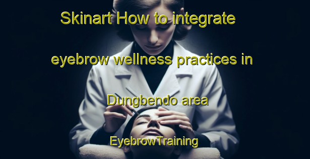 Skinart How to integrate eyebrow wellness practices in Dungbendo area | EyebrowTraining | EyebrowClasses | SkinartTraining-Indonesia