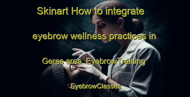 Skinart How to integrate eyebrow wellness practices in Geres area | EyebrowTraining | EyebrowClasses | SkinartTraining-Indonesia