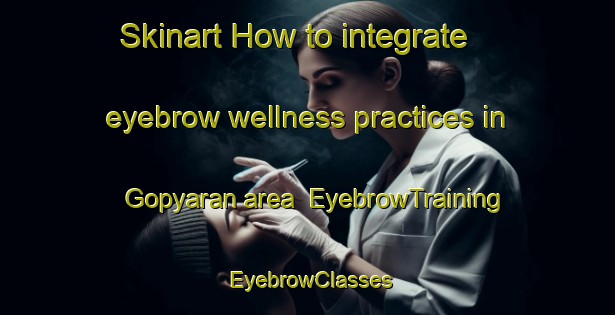 Skinart How to integrate eyebrow wellness practices in Gopyaran area | EyebrowTraining | EyebrowClasses | SkinartTraining-Indonesia