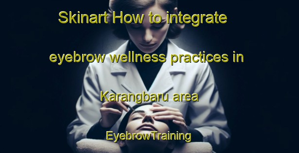 Skinart How to integrate eyebrow wellness practices in Karangbaru area | EyebrowTraining | EyebrowClasses | SkinartTraining-Indonesia