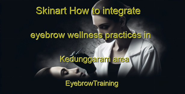 Skinart How to integrate eyebrow wellness practices in Kedunggaram area | EyebrowTraining | EyebrowClasses | SkinartTraining-Indonesia