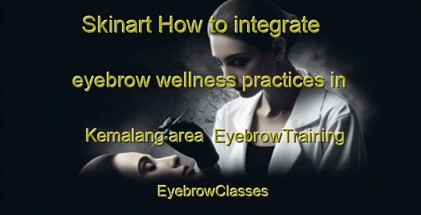 Skinart How to integrate eyebrow wellness practices in Kemalang area | EyebrowTraining | EyebrowClasses | SkinartTraining-Indonesia