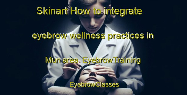Skinart How to integrate eyebrow wellness practices in Mun area | EyebrowTraining | EyebrowClasses | SkinartTraining-Indonesia