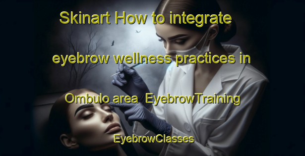 Skinart How to integrate eyebrow wellness practices in Ombulo area | EyebrowTraining | EyebrowClasses | SkinartTraining-Indonesia