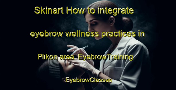Skinart How to integrate eyebrow wellness practices in Plikon area | EyebrowTraining | EyebrowClasses | SkinartTraining-Indonesia