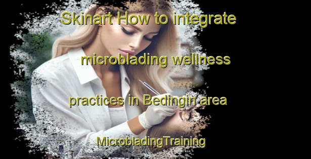Skinart How to integrate microblading wellness practices in Bedingin area | MicrobladingTraining | MicrobladingClasses | SkinartTraining-Indonesia