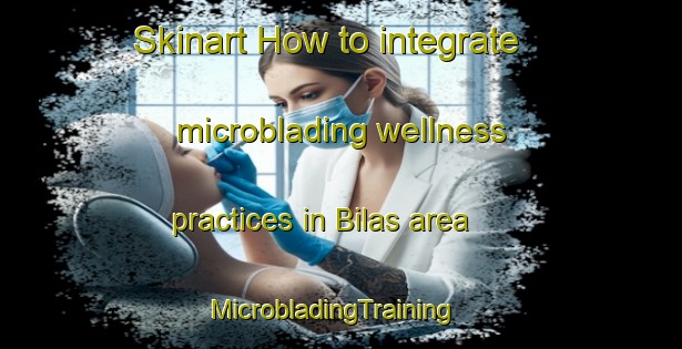Skinart How to integrate microblading wellness practices in Bilas area | MicrobladingTraining | MicrobladingClasses | SkinartTraining-Indonesia