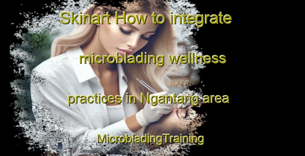 Skinart How to integrate microblading wellness practices in Ngantang area | #MicrobladingTraining #MicrobladingClasses #SkinartTraining-Indonesia