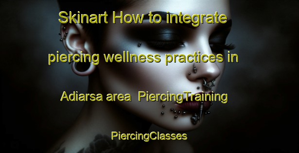 Skinart How to integrate piercing wellness practices in Adiarsa area | #PiercingTraining #PiercingClasses #SkinartTraining-Indonesia