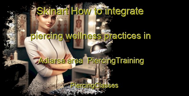 Skinart How to integrate piercing wellness practices in Adiarsa area | #PiercingTraining #PiercingClasses #SkinartTraining-Indonesia