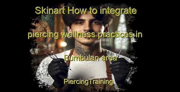 Skinart How to integrate piercing wellness practices in Bumbulan area | #PiercingTraining #PiercingClasses #SkinartTraining-Indonesia